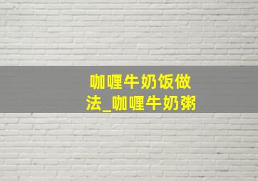 咖喱牛奶饭做法_咖喱牛奶粥