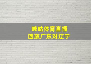 咪咕体育直播回放广东对辽宁