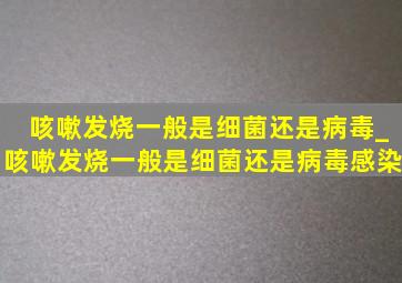 咳嗽发烧一般是细菌还是病毒_咳嗽发烧一般是细菌还是病毒感染