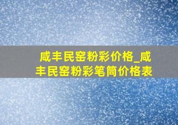 咸丰民窑粉彩价格_咸丰民窑粉彩笔筒价格表