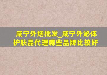 咸宁外烟批发_咸宁外泌体护肤品代理哪些品牌比较好