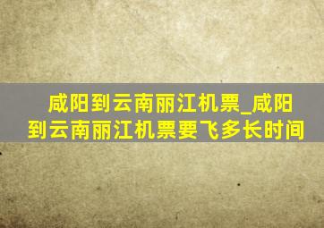 咸阳到云南丽江机票_咸阳到云南丽江机票要飞多长时间