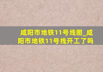 咸阳市地铁11号线图_咸阳市地铁11号线开工了吗