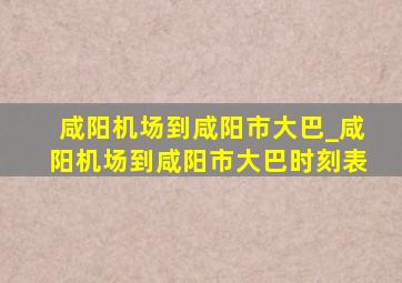 咸阳机场到咸阳市大巴_咸阳机场到咸阳市大巴时刻表