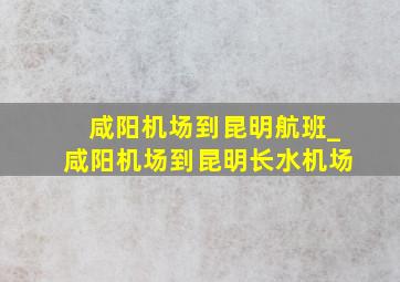 咸阳机场到昆明航班_咸阳机场到昆明长水机场