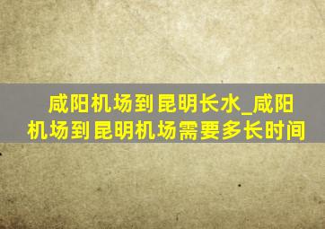 咸阳机场到昆明长水_咸阳机场到昆明机场需要多长时间