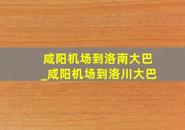 咸阳机场到洛南大巴_咸阳机场到洛川大巴