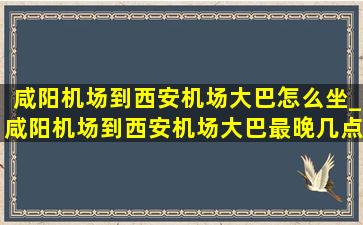 咸阳机场到西安机场大巴怎么坐_咸阳机场到西安机场大巴最晚几点