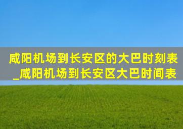 咸阳机场到长安区的大巴时刻表_咸阳机场到长安区大巴时间表