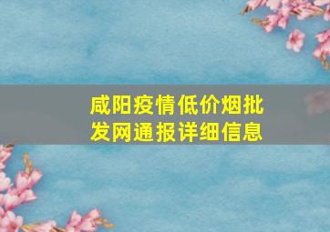 咸阳疫情(低价烟批发网)通报详细信息