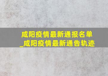 咸阳疫情最新通报名单_咸阳疫情最新通告轨迹