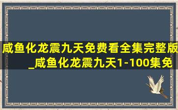 咸鱼化龙震九天免费看全集完整版_咸鱼化龙震九天1-100集免费看