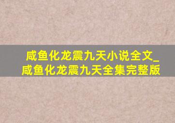 咸鱼化龙震九天小说全文_咸鱼化龙震九天全集完整版