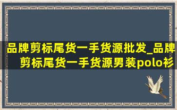 品牌剪标尾货一手货源批发_品牌剪标尾货一手货源男装polo衫