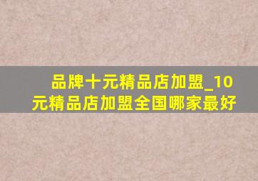 品牌十元精品店加盟_10元精品店加盟全国哪家最好