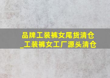 品牌工装裤女尾货清仓_工装裤女工厂源头清仓