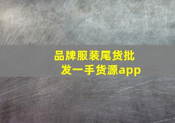 品牌服装尾货批发一手货源app