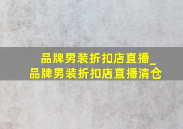 品牌男装折扣店直播_品牌男装折扣店直播清仓