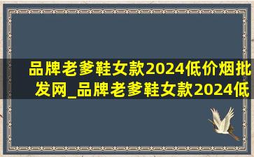 品牌老爹鞋女款2024(低价烟批发网)_品牌老爹鞋女款2024(低价烟批发网)黑白色