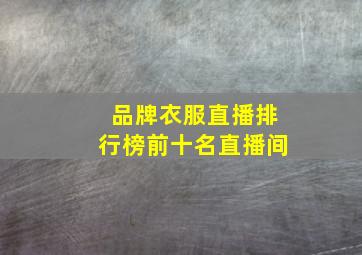 品牌衣服直播排行榜前十名直播间