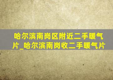 哈尔滨南岗区附近二手暖气片_哈尔滨南岗收二手暖气片