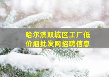 哈尔滨双城区工厂(低价烟批发网)招聘信息