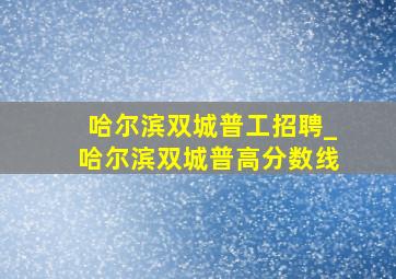 哈尔滨双城普工招聘_哈尔滨双城普高分数线