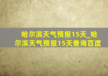 哈尔滨天气预报15天_哈尔滨天气预报15天查询百度