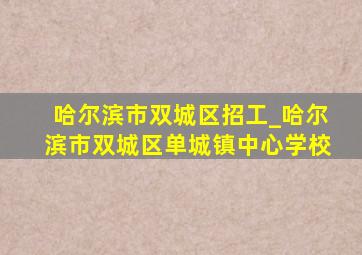 哈尔滨市双城区招工_哈尔滨市双城区单城镇中心学校