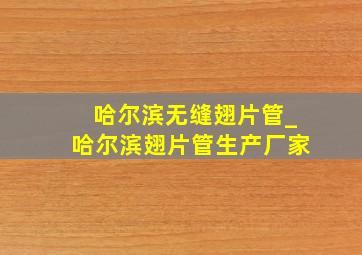 哈尔滨无缝翅片管_哈尔滨翅片管生产厂家