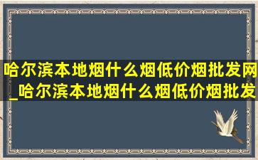 哈尔滨本地烟什么烟(低价烟批发网)_哈尔滨本地烟什么烟(低价烟批发网)抽