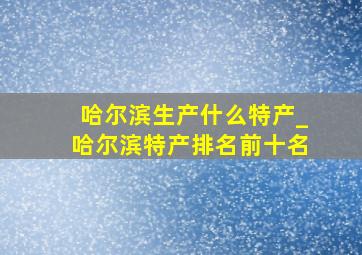 哈尔滨生产什么特产_哈尔滨特产排名前十名