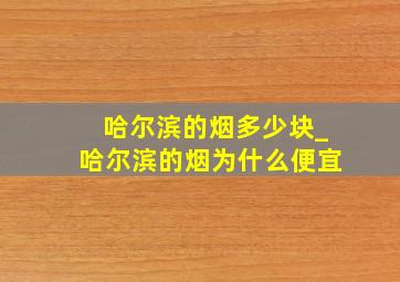 哈尔滨的烟多少块_哈尔滨的烟为什么便宜