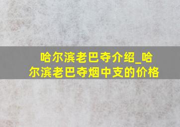 哈尔滨老巴夺介绍_哈尔滨老巴夺烟中支的价格