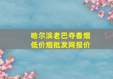 哈尔滨老巴夺香烟(低价烟批发网)报价