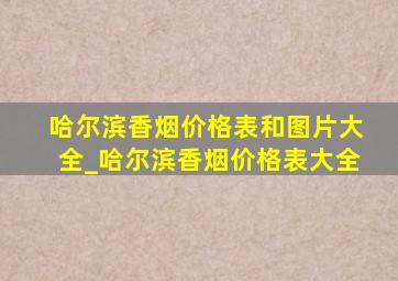 哈尔滨香烟价格表和图片大全_哈尔滨香烟价格表大全