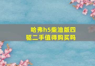 哈弗h5柴油版四驱二手值得购买吗