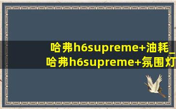 哈弗h6supreme+油耗_哈弗h6supreme+氛围灯怎么打开