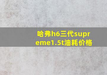 哈弗h6三代supreme1.5t油耗价格