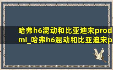 哈弗h6混动和比亚迪宋prodmi_哈弗h6混动和比亚迪宋pro