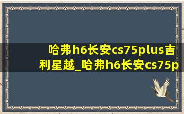 哈弗h6长安cs75plus吉利星越_哈弗h6长安cs75plus吉利博越