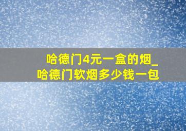 哈德门4元一盒的烟_哈德门软烟多少钱一包