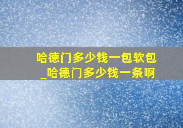 哈德门多少钱一包软包_哈德门多少钱一条啊