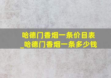 哈德门香烟一条价目表_哈德门香烟一条多少钱