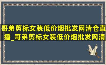 哥弟剪标女装(低价烟批发网)清仓直播_哥弟剪标女装(低价烟批发网)清仓直播短袖