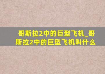 哥斯拉2中的巨型飞机_哥斯拉2中的巨型飞机叫什么