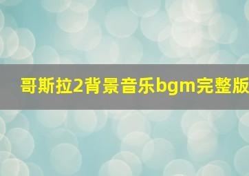 哥斯拉2背景音乐bgm完整版