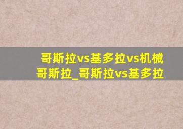 哥斯拉vs基多拉vs机械哥斯拉_哥斯拉vs基多拉