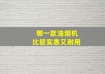 哪一款油烟机比较实惠又耐用