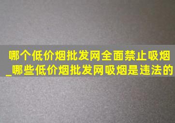 哪个(低价烟批发网)全面禁止吸烟_哪些(低价烟批发网)吸烟是违法的